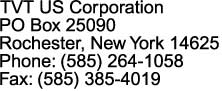 TVT US Corporation

PO Box 25090

Rochester, New York 14625

Phone: (585) 264-1058

Fax: (585) 385-4019